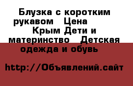 Блузка с коротким рукавом › Цена ­ 300 - Крым Дети и материнство » Детская одежда и обувь   